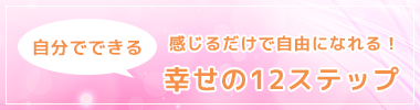 感じるだけで自由になれる！幸せの12ステップ